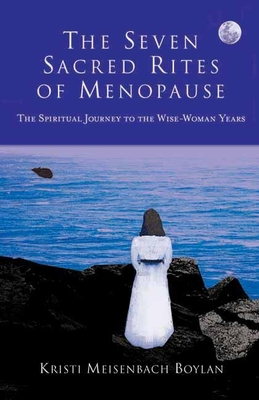 The Seven Sacred Rites of Menopause: The Spiritual Journey to the Wise-Woman Years - Meisenbach Boylan, Kristi