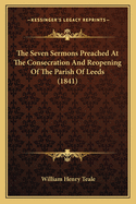 The Seven Sermons Preached At The Consecration And Reopening Of The Parish Of Leeds (1841)