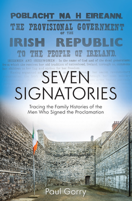 The Seven Signatories: Tracing the Family Histories of the Men Who Signed the Proclamation - Gorry, Paul