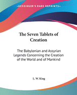 The Seven Tablets of Creation: The Babylonian and Assyrian Legends Concerning the Creation of the World and of Mankind