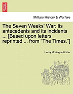 The Seven Weeks' War: Its Antecedents And Its Incidents: (based Upon Letters Reprinted By The Permisssion From "the Times")