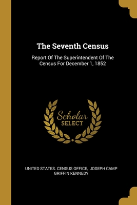 The Seventh Census: Report Of The Superintendent Of The Census For December 1, 1852 - United States Census Office (Creator), and Joseph Camp Griffin Kennedy (Creator)