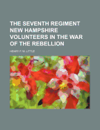 The Seventh Regiment New Hampshire Volunteers in the War of the Rebellion