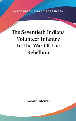 The Seventieth Indiana Volunteer Infantry In The War Of The Rebellion - Merrill, Samuel