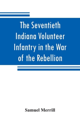 The Seventieth Indiana Volunteer Infantry in the War of the Rebellion - Merrill, Samuel