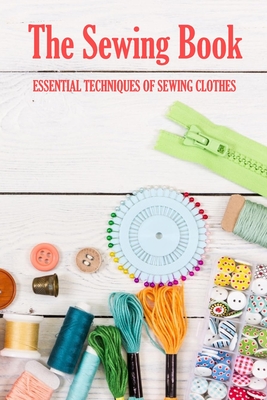 The Sewing Book: Essential Techniques of Sewing Clothes: Sewing for Beginners - Barksdale, Prentiss