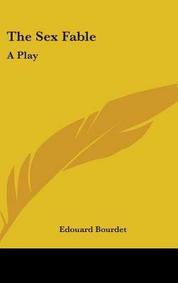 The Sex Fable: A Play - Bourdet, Edouard