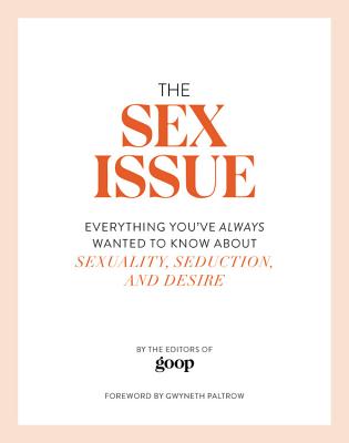 The Sex Issue: Everything You've Always Wanted to Know about Sexuality, Seduction, and Desire - The Editors of Goop, and Paltrow, Gwyneth (Foreword by)