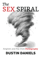 The Sex Spiral: Forgiven and Free from Pornography
