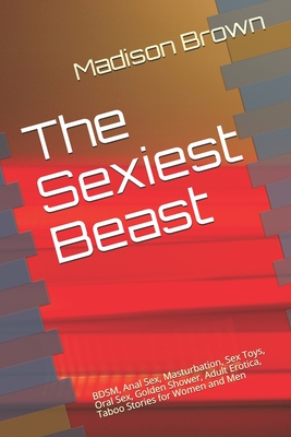 The Sexiest Beast: BDSM, Anal Sex, Masturbation, Sex Toys, Oral Sex, Golden Shower, Adult Erotica, Taboo Stories for Women and Men - Brown, Madison