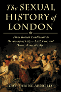 The Sexual History of London: From Roman Londinium to the Swinging City---Lust, Vice, and Desire Across the Ages