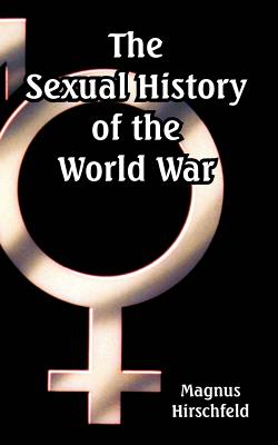 The Sexual History of the World War - Hirschfeld, Magnus