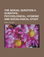 The Sexual Question a Scientific, Psychological, Hygienic and Sociological Study