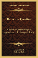 The Sexual Question: A Scientific, Psychological, Hygienic And Sociological Study