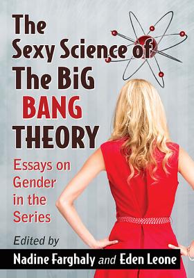 The Sexy Science of The Big Bang Theory: Essays on Gender in the Series - Farghaly, Nadine (Editor), and Leone, Eden (Editor)