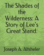 The Shades of the Wilderness: A Story of Lee's Great Stand.