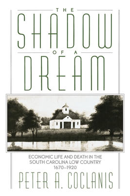 The Shadow of a Dream: Economic Life and Death in the South Carolina Low Country 1670-1920 - Coclanis, Peter A