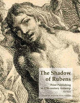 The Shadow of Rubens: Print Publishing in 17th-Century Antwerp - Diels, Ann
