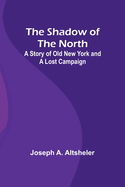 The Shadow of the North: A Story of Old New York and a Lost Campaign