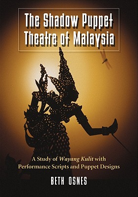 The Shadow Puppet Theatre of Malaysia: A Study of Wayang Kulit with Performance Scripts and Puppet Designs - Osnes, Beth