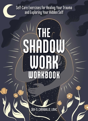 The Shadow Work Workbook: Self-Care Exercises for Healing Your Trauma and Exploring Your Hidden Self - Caraballo, Jor-El
