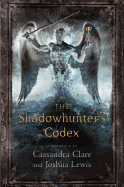 The Shadowhunter's Codex: Being a Record of the Ways and Laws of the Nephilim, the Chosen of the Angel Raziel