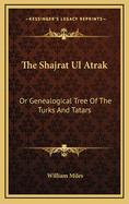 The Shajrat UL Atrak: Or Genealogical Tree of the Turks and Tatars