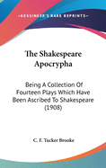 The Shakespeare Apocrypha; Being a Collection of Fourteen Plays Which Have Been Ascribed to Shakespeare. Edited with Introd., Notes and Bibliography by C.F. Tucker Brooke