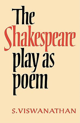 The Shakespeare Play as Poem: A Critical Tradition in Perspective - Viswanathan, S, and S, Viswanathan