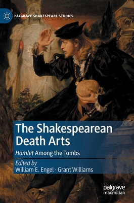 The Shakespearean Death Arts: Hamlet Among the Tombs - Engel, William E. (Editor), and Williams, Grant (Editor)