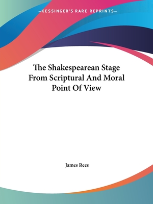 The Shakespearean Stage From Scriptural And Moral Point Of View - Rees, James