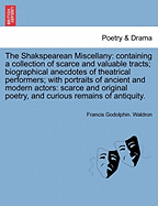 The Shakspearean Miscellany: Containing a Collection of Scarce and Valuable Tracts: Biographical Anecdotes of Theatrical Performers