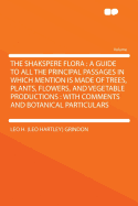 The Shakspere Flora: A Guide To All The Principal Passages In Which Mention Is Made Of Trees, Plants, Flowers, And Vegetable Productions