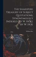 The Shakspere Treasury of Subject Quotations, Synonymously Indexed [By W. Hoe]. by W. Hoe