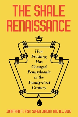 The Shale Renaissance: How Fracking Has Changed Pennsylvania in the Twenty-First Century - Fisk, Jonathan M, and Jordan, Soren, and Good, David Allen