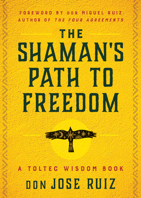 The Shaman's Path to Freedom: A Toltec Wisdom Book - Ruiz, Don Jose, and Ruiz, Don Miguel (Foreword by)