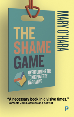 The Shame Game: Overturning the Toxic Poverty Narrative - O'Hara, Mary