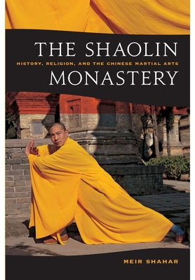 The Shaolin Monastery: History, Religion, and the Chinese Martial Arts - Shahar, Meir