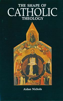 The Shape of Catholic Theology: An Introduction to Its Sources, Principles, and History - Nichols, Aidan