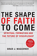 The Shape of Faith to Come: Spiritual Formation and the Future of Discipleship - Waggoner, Brad J