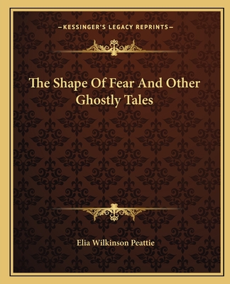The Shape Of Fear And Other Ghostly Tales - Peattie, Elia Wilkinson