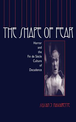 The Shape of Fear: Horror and the Fin de Sicle Culture of Decadence - Navarette, Susan Jennifer