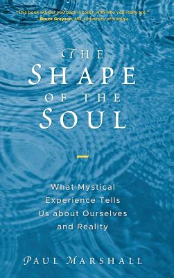 The Shape of the Soul: What Mystical Experience Tells Us about Ourselves and Reality - Marshall, Paul