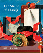 The Shape of Things: Still Life in Britain