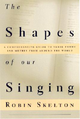 The Shapes of Our Singing: A Comprehensive Guide to Verse Forms and Metres from Around the World - Skelton, Robin