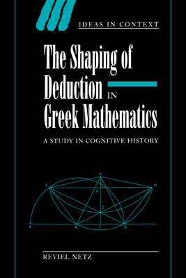 The Shaping of Deduction in Greek Mathematics: A Study in Cognitive History - Netz, Reviel