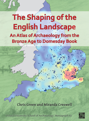 The Shaping of the English Landscape: An Atlas of Archaeology from the Bronze Age to Domesday Book - Green, Chris, and Creswell, Miranda