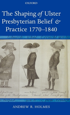 The Shaping of Ulster Presbyterian Belief and Practice, 1770-1840 - Holmes, Andrew R