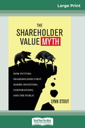 The Shareholder Value Myth: How Putting Shareholders First Harms Investors, Corporations, and the Public (16pt Large Print Edition)