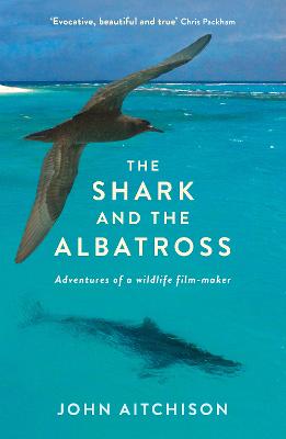 The Shark and the Albatross: Adventures of a wildlife film-maker - Aitchison, John